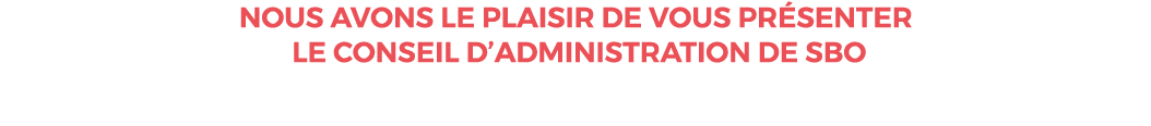 Nous avons le plaisir de vous présenter LE conseil D ADMINISTRATION de SBO 