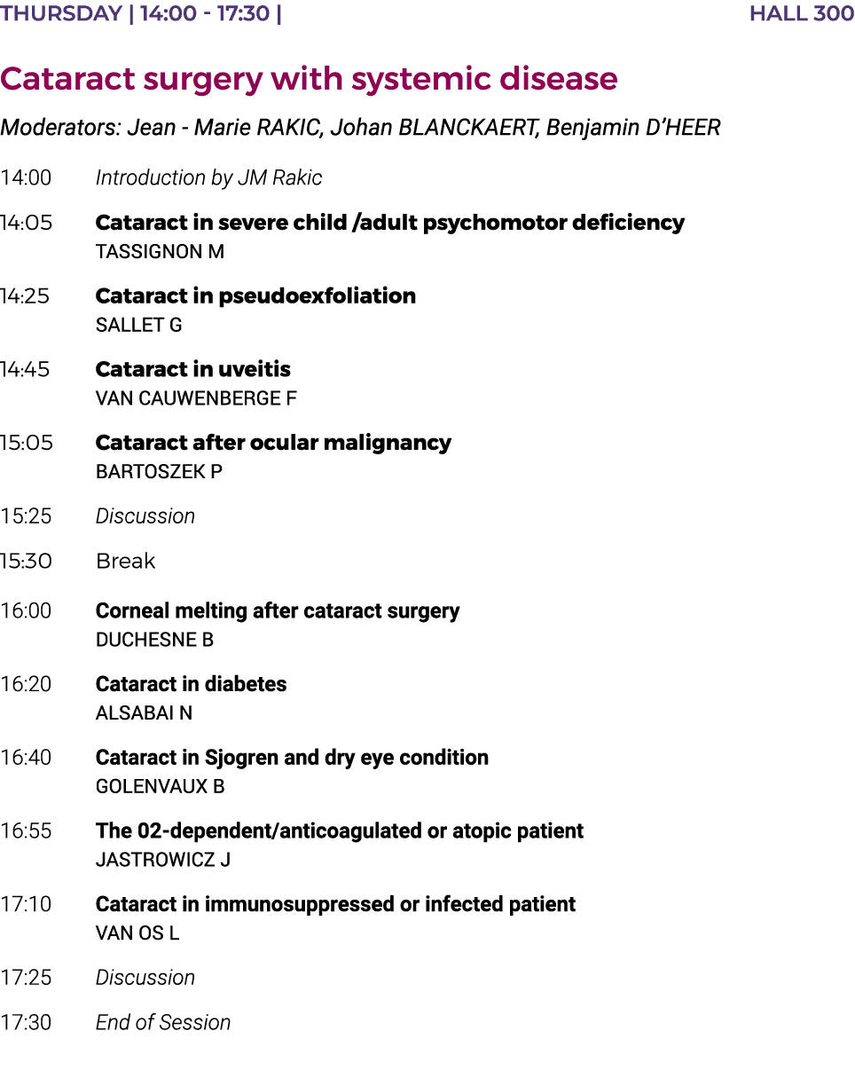 THURSDAY   14:00 - 17:30   HALL 300 Cataract surgery with systemic disease Moderators: Jean - Marie RAKIC, Johan BLAN   