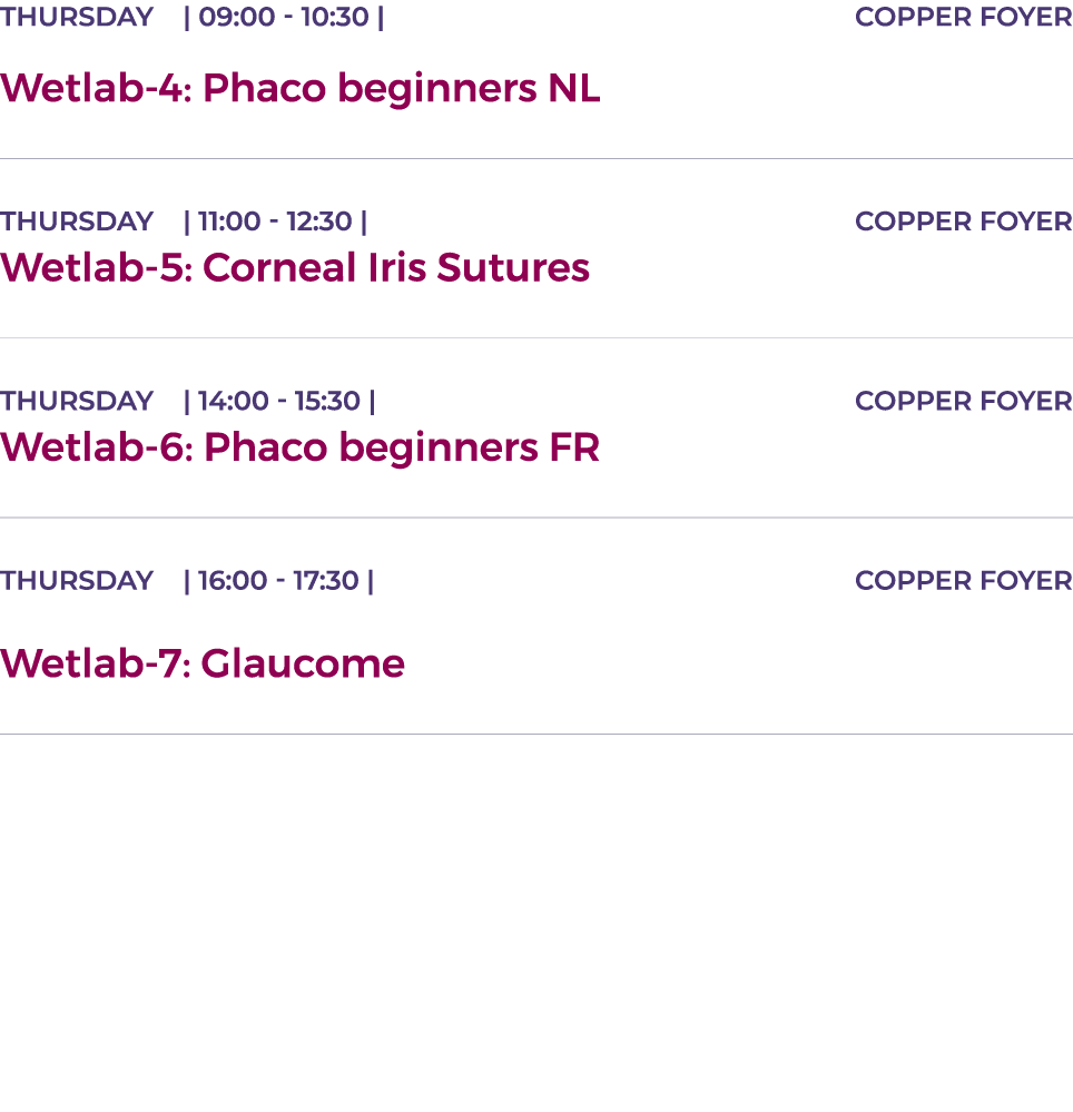 thursday    09:00 - 10:30   copper foyer Wetlab-4: Phaco beginners NL  THURSDAY    11:00 - 12:30   copper foyer Wetla   