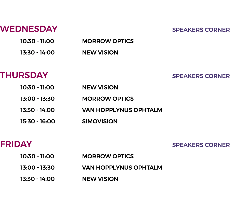   WEDNESDAY SPEAKERS CORNER 10:30 - 11:00 MorroW OPTICS 13:30 - 14:00 NEW VISION THURSDAY SPEAKERS CORNER 10:30 - 11:   