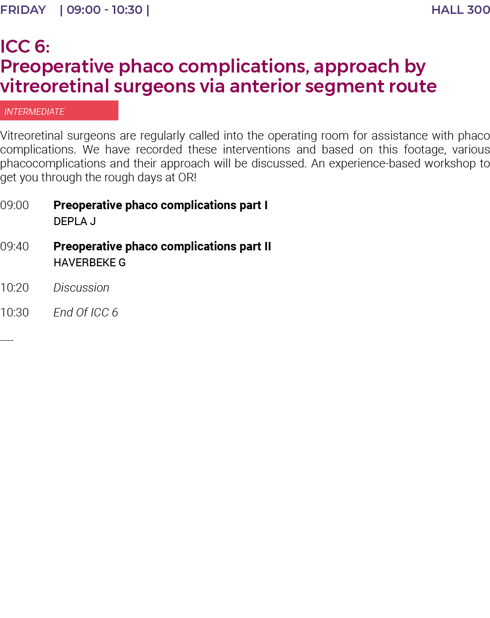 FRIDAY    09:00 - 10:30   HALL 300 ICC 6: Preoperative phaco complications, approach by vitreoretinal surgeons via an   