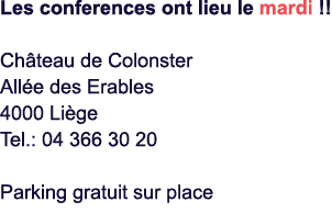 Les conferences ont lieu le mardi    Château de Colonster Allée des Erables 4000 Liège Tel : 04 366 30 20  Parking gr   