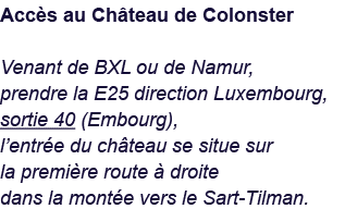 Accès au Château de Colonster Venant de BXL ou de Namur, prendre la E25 direction Luxembourg, sortie 40 (Embourg), l    