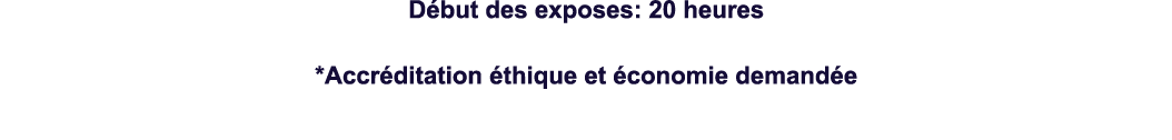 Début des exposes: 20 heures *Accréditation éthique et économie demandée