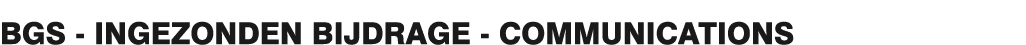 BGS - INGEZONDEN BIJDRAGE - COMMUNICATIONS