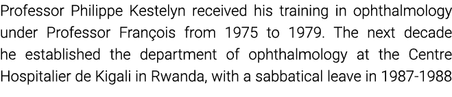 Professor Philippe Kestelyn received his training in ophthalmology under Professor François from 1975 to 1979  The ne   