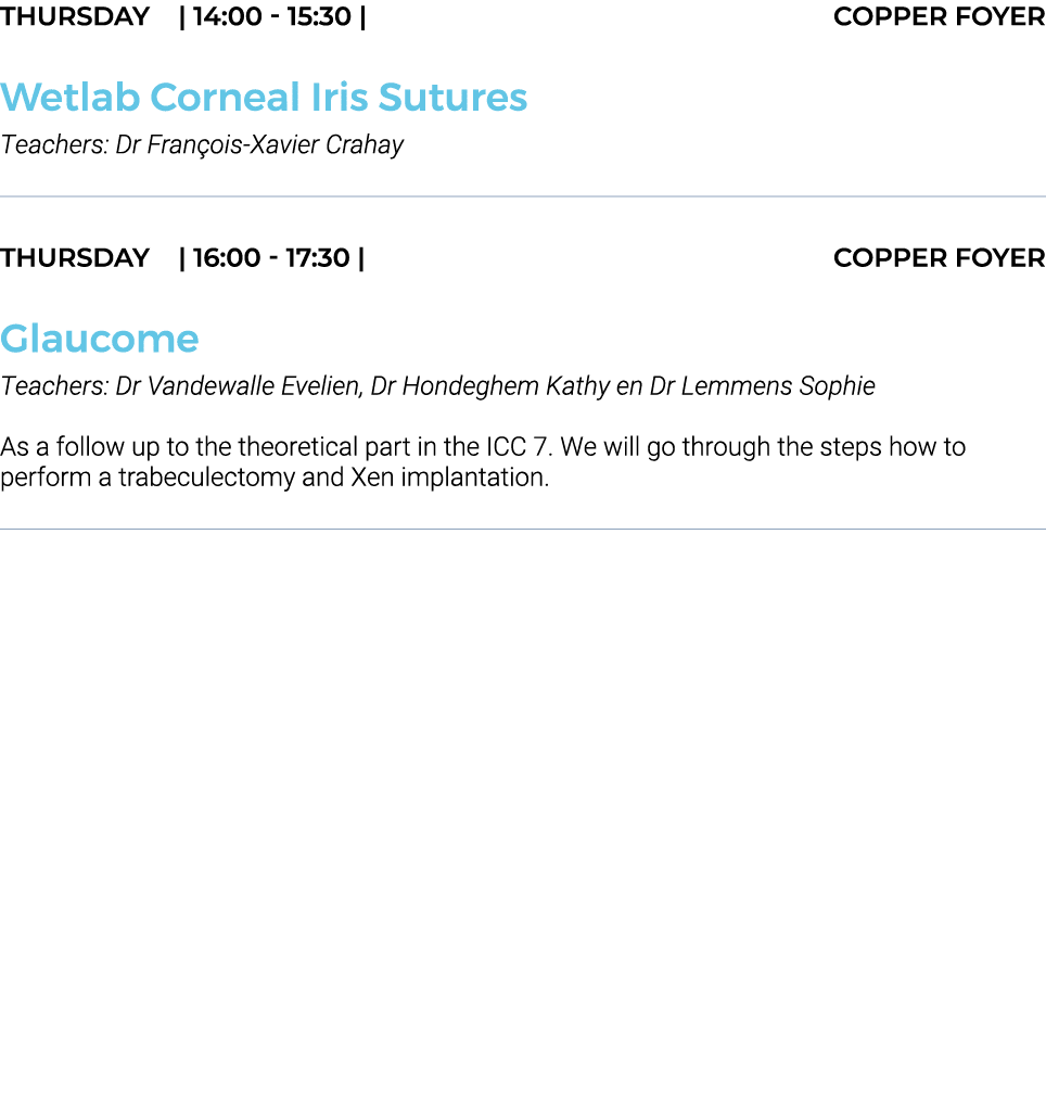 THURSDAY    14:00 - 15:30   COPPER Foyer Wetlab Corneal Iris Sutures Teachers: Dr François-Xavier Crahay  THURSDAY      