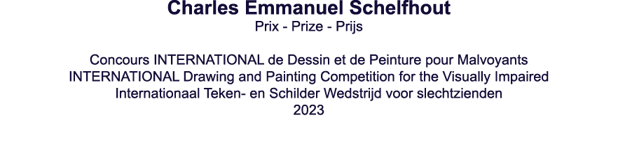 Charles Emmanuel Schelfhout Prix - Prize - Prijs  Concours INTERNATIONAL de Dessin et de Peinture pour Malvoyants INT   