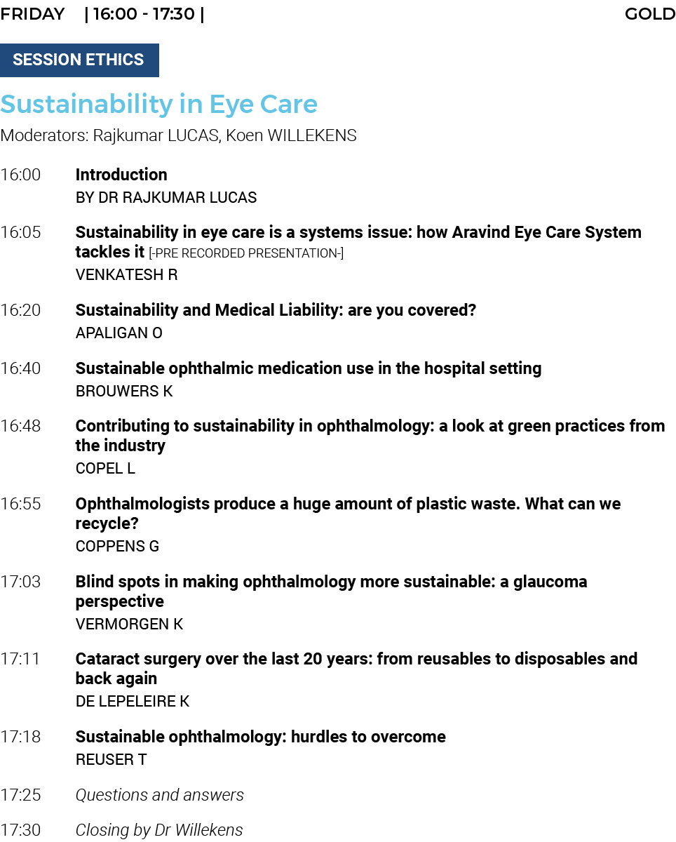 FRIDAY    16:00 - 17:30   GOLD   SESSION ETHICS  Sustainability in Eye Care Moderators: Rajkumar LUCAS, Koen WILLEKEN   