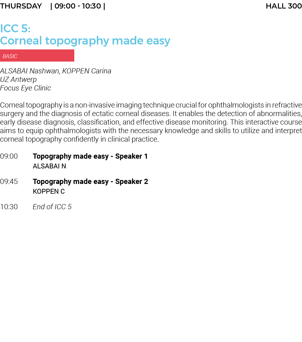 THURSDAY    09:00 - 10:30   HALL 300 ICC 5: Corneal topography made easy  BASIC ALSABAI Nashwan, KOPPEN Carina UZ Ant   