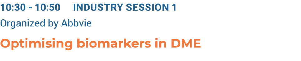 10:30 10:50 Industry Session 1 Organized by Abbvie Optimising biomarkers in DME