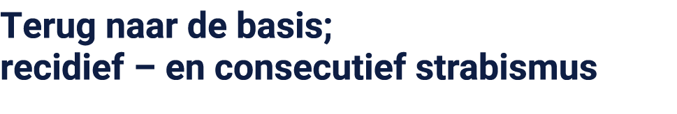 Terug naar de basis; recidief – en consecutief strabismus 