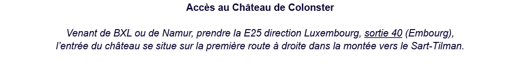 Acc s au Ch teau de Colonster Venant de BXL ou de Namur, prendre la E25 direction Luxembourg, sortie 40 (Embourg), l’...