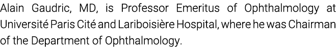 Alain Gaudric, MD, is Professor Emeritus of Ophthalmology at Universit Paris Cit  and Lariboisi re Hospital, where h...