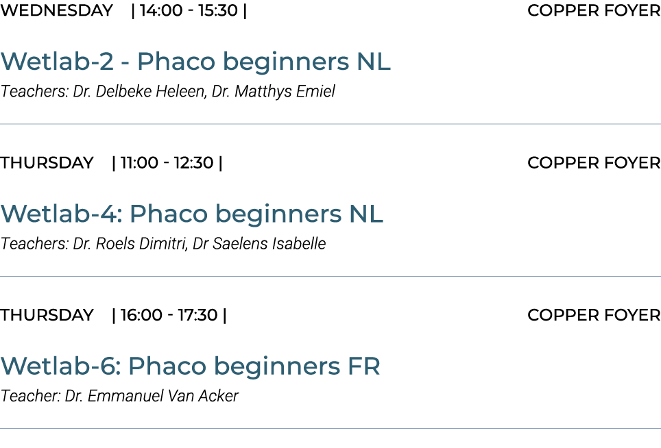 Wednesday | 14:00 15:30 | COPPER FOYER Wetlab 2 Phaco beginners NL Teachers: Dr. Delbeke Heleen, Dr. Matthys Emiel ￼ ...