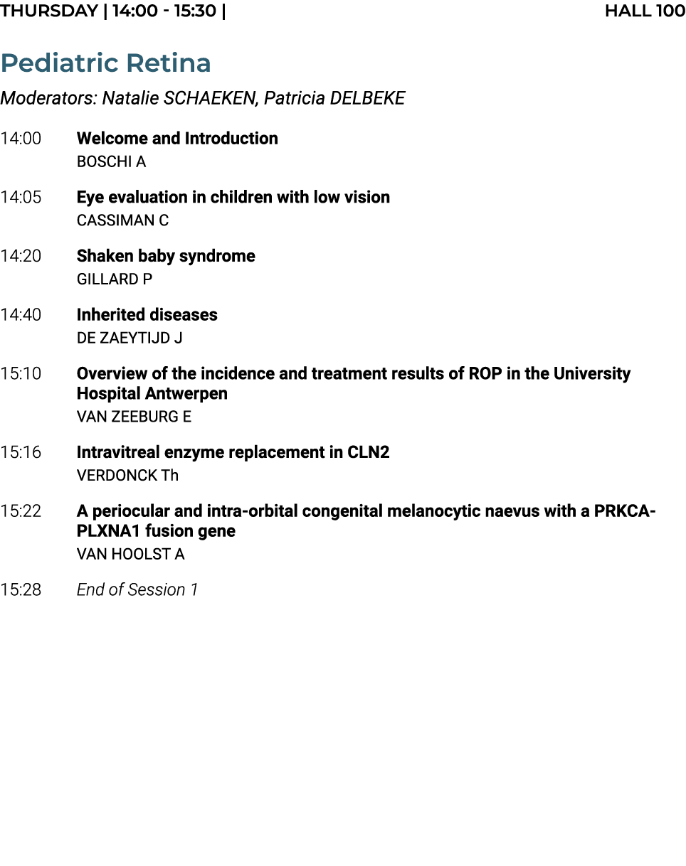 THURSDAY | 14:00 15:30 | Hall 100 Pediatric Retina Moderators: Natalie SCHAEKEN, Patricia DELBEKE 14:00 Welcome and I...