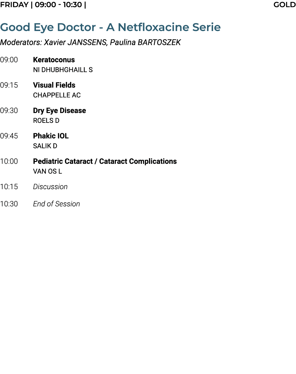 FRIDAY | 09:00 10:30 | GOLD Good Eye Doctor A Netfloxacine Serie Moderators: Xavier JANSSENS, Paulina BARTOSZEK 09:00...