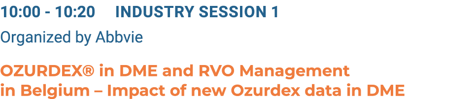 10:00 10:20 Industry Session 1 Organized by Abbvie OZURDEX® in DME and RVO Management in Belgium – Impact of new Ozur...