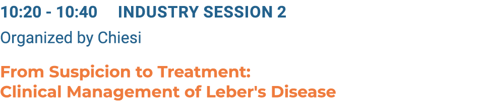 10:20 10:40 Industry Session 2 Organized by Chiesi From Suspicion to Treatment: Clinical Management of Leber's Disease