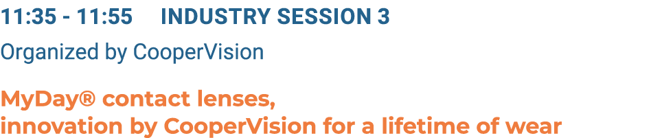 11:35 11:55 Industry Session 3 Organized by CooperVision MyDay® contact lenses, innovation by CooperVision for a life...